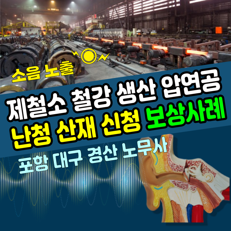  [포항, 대구 노무사] 제철소 철강생산 압연공 난청 산재신청 보상사례
