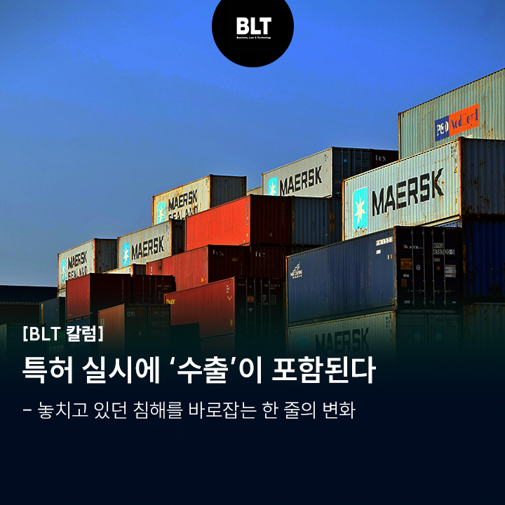  [서일효 변리사의 특허 백과사전] 특허 실시에 ‘수출’이 포함된다 - 놓치고 있던 침해를 바로잡는 한 줄의 변화
