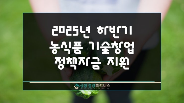  2025년 하반기 농식품 기술창업 정부 정책자금 지원