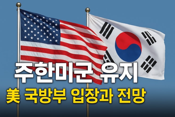 “<b>주한미군</b> <b>유지</b>” 美 국방부의 공식 입장과 향후 전망