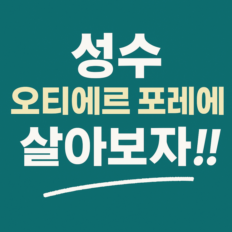 성수 오티에르 포레에 살고 싶다면, 바로지금, 이 생각부터 바꿔보세요.