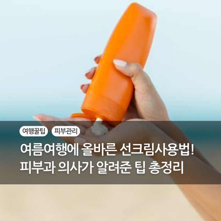  여름여행에 올바른 선크림사용법! 피부과의사가 알려준 팁 총정리