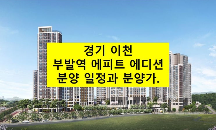  이천 부발역 에피트 에디션 분양 일정과 분양가 알아보자.