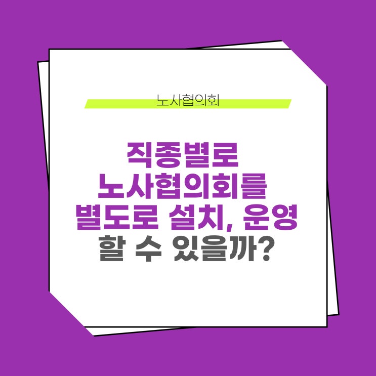  직종별(직무별)로 노사협의회를 별도로 설치, 운영할 수 있을까?