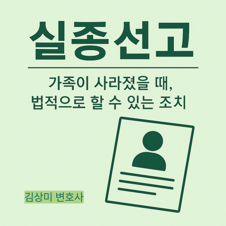  [실종선고 심판청구] 실종선고란? 가족이 사라졌을 때, 법적으로 할 수 있는 조치