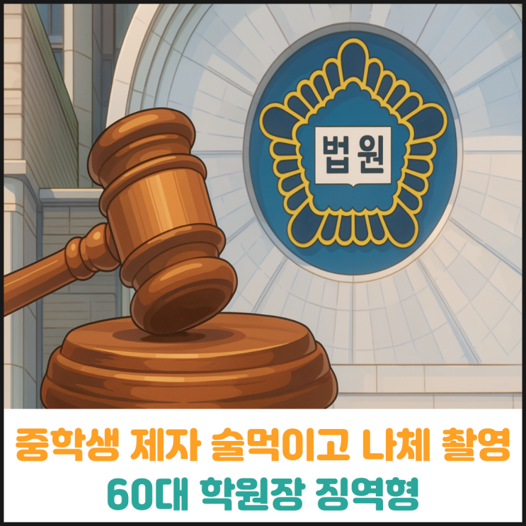 중학생 제자에게 술 먹이고 나체촬영한 60대 학원장 징역형 중학생 제자에게 술 먹이고 나체촬영한 60대 학원장 징역형