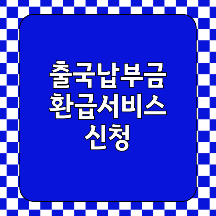  출국납부금 환급서비스 신청방법 사이트 홈페이지 미성년자 자녀 어린이?
