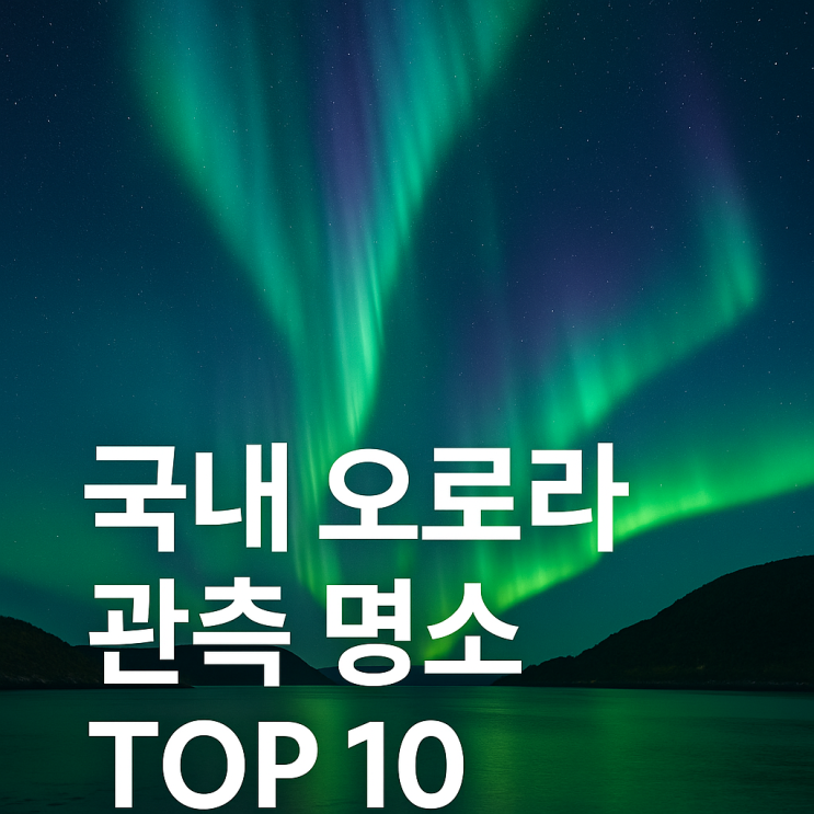  국내 오로라 관측 명소 한국 TOP 10, 필수 준비물과 오로라 앱 활용하세요