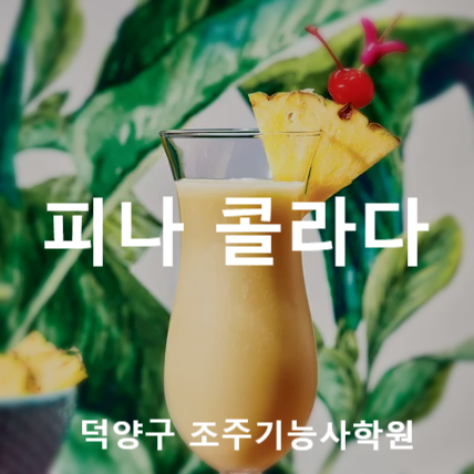  칵테일 만들기_피나 콜라다[Piña Colada]덕양구 조주기능사 실기대비 학원