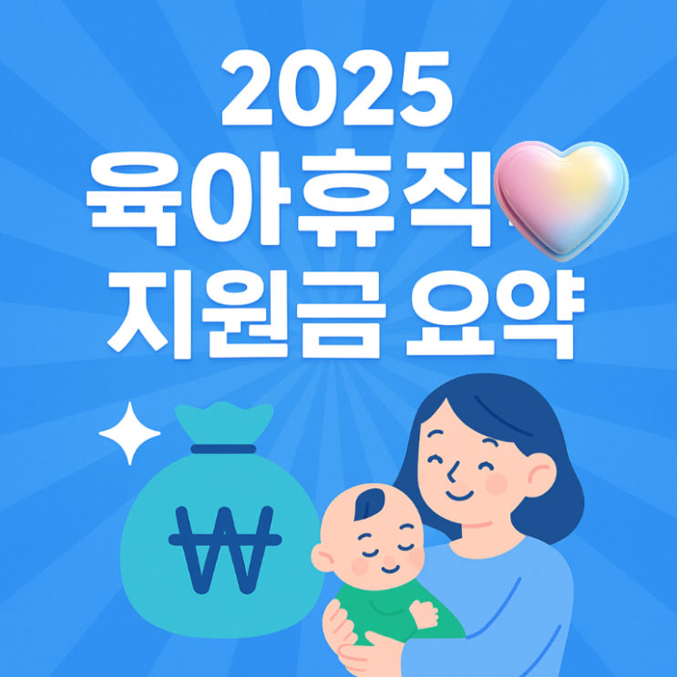   2025년 육아휴직 중 받을 수 있는 정부 지원금 총정리