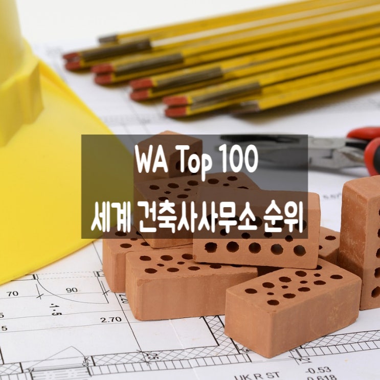  [WA Top 100] 세계 100대 건축사사무소 순위에 한국 4곳 선정: 희림·해안·건원·디에이건축