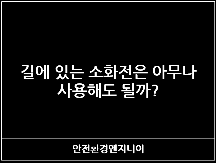  길에 있는 소화전은 아무나 사용해도 될까?