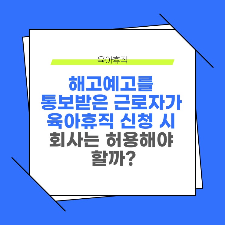  해고예고를 통보받은 근로자가 육아휴직을 신청하는 경우, 회사는 이를 허용해야 할까?