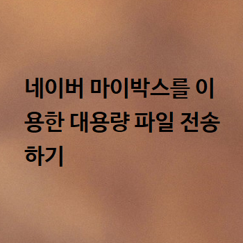  네이버 마이박스를 이용한 대용량 파일 전송하기