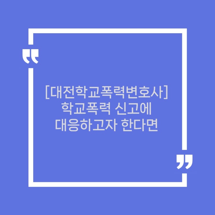  [대전학교폭력변호사] 학교폭력 신고, 대응하려면