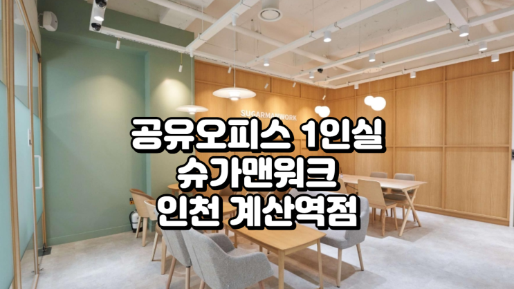  공유오피스 1인실 추천 슈가맨워크 인천 계산역점 리뷰 쾌적한 1인실 & 접근성 높은 계양구 공간