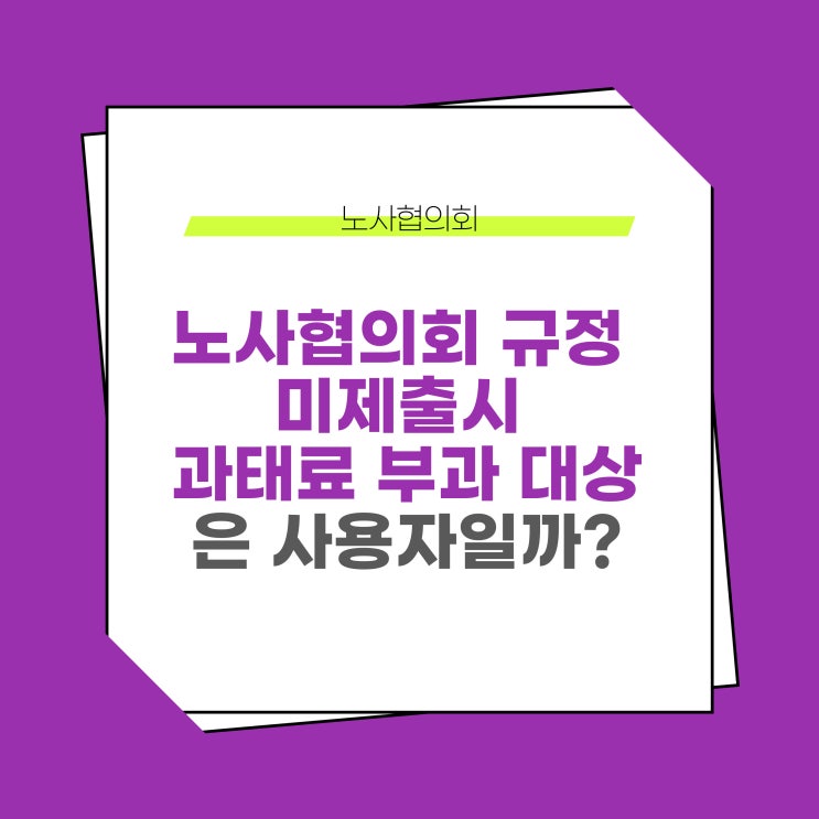  노사협의회 규정을 제출하지 않은 경우, 과태료는 누구에게 부과될까?