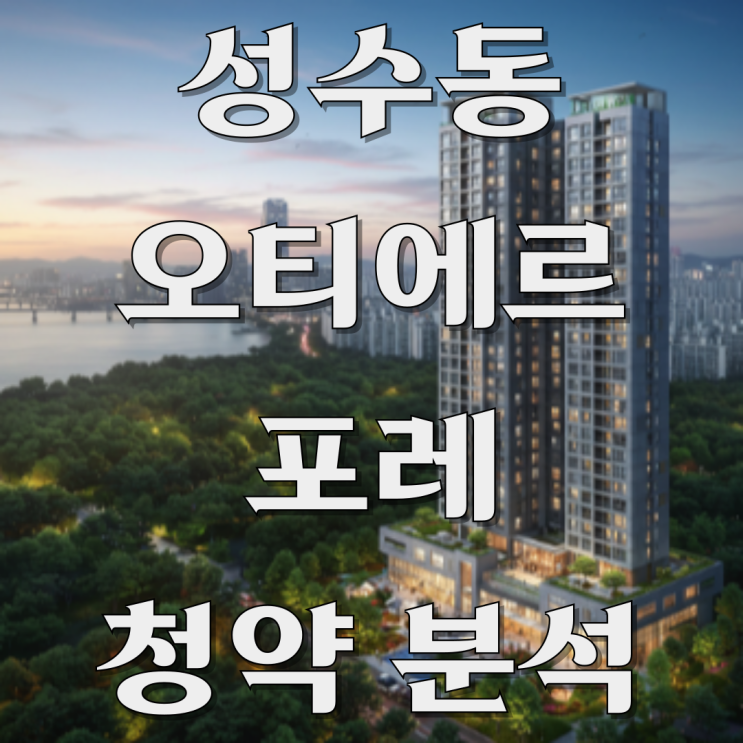  성수동 오티에르 포레 청약 8년만의 분양 대작!