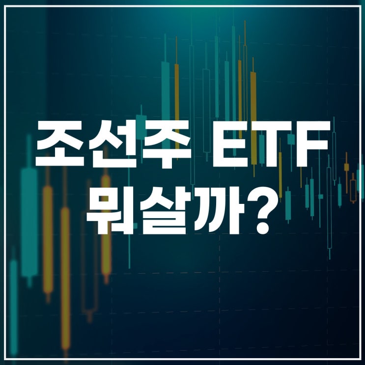  2025년 조선주 ETF 비교 분석 – 어떤 상품이 유리할까?