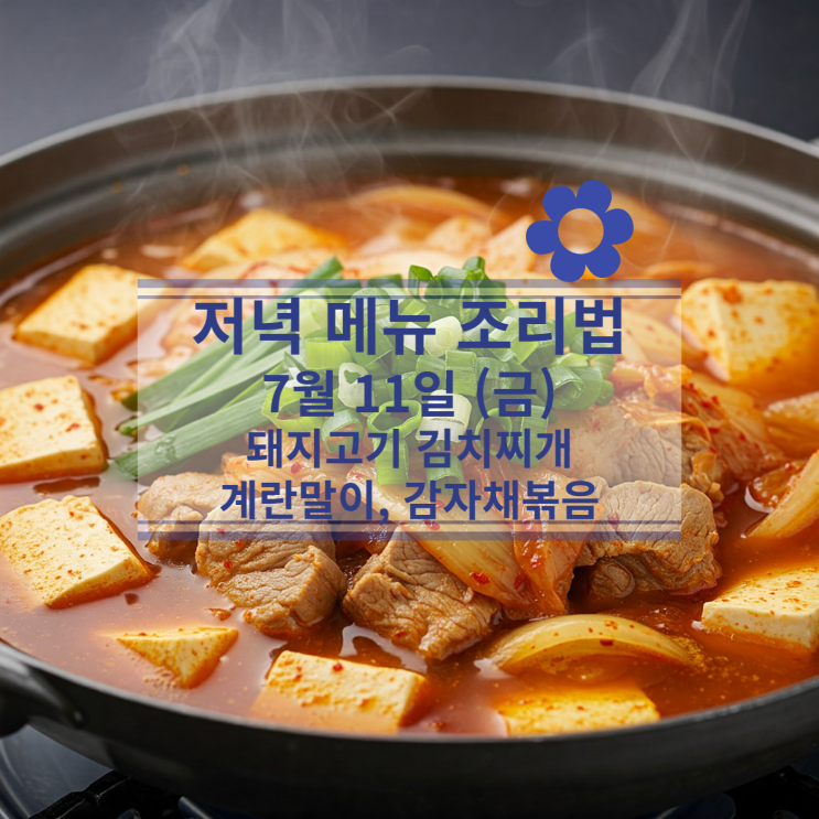  [7월 식단] 7월11일(금) 저녁식사메뉴 : 돼지고기 김치찌개, 계란말이, 감자채볶음