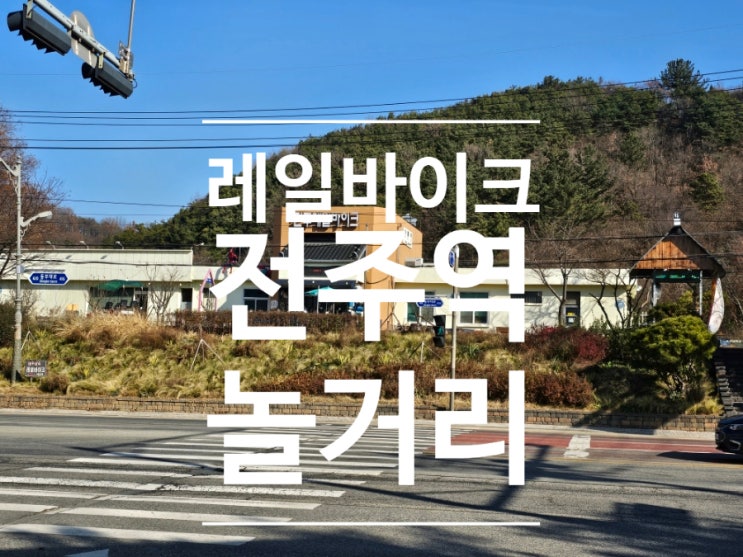  전주역 놀거리 전주 레일바이크 한옥마을 이색데이트