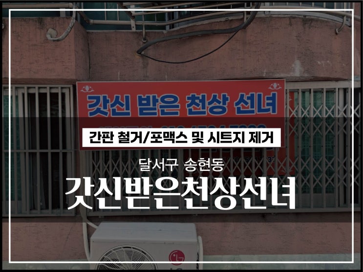  대구간판철거 달서구 송현동 갓신 받은 천상 선녀 간판철거 및 유리시트지철거 시공후기