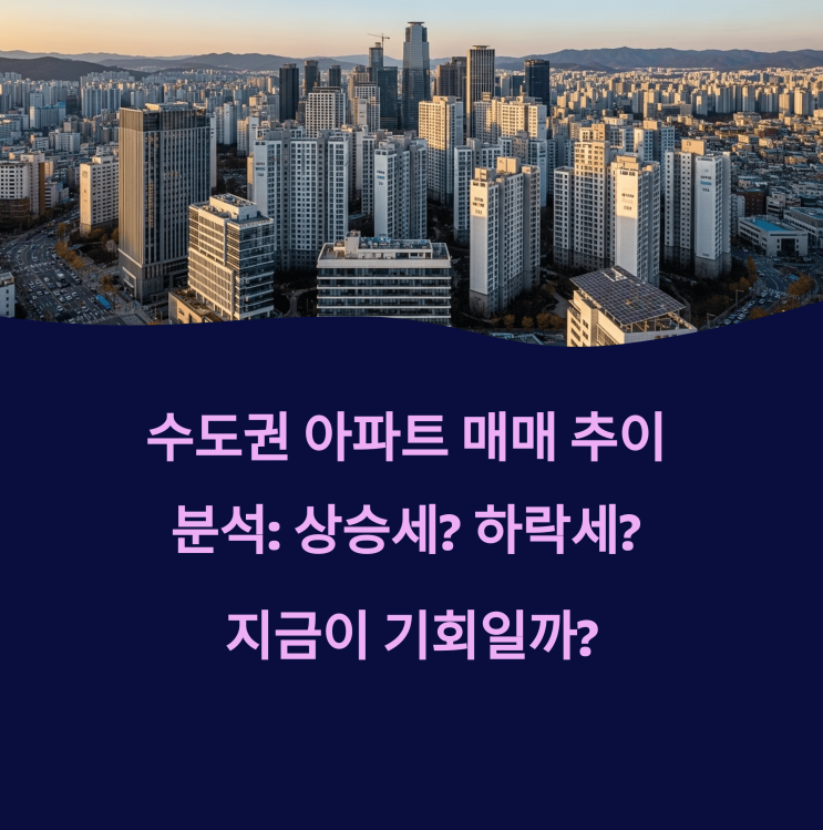  수도권 아파트 매매 추이 분석: 상승세? 하락세? 지금이 기회일까?