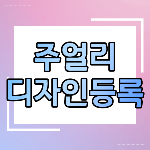  주얼리 디자인등록 체크리스트, 알아야 할 핵심 3가지