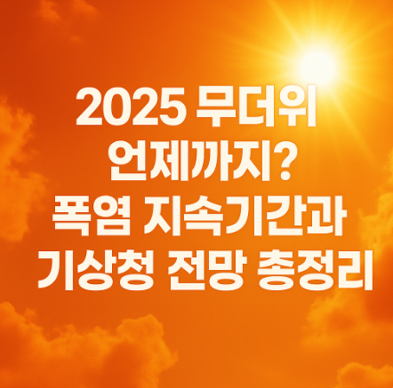 2025 무더위 언제까지? <b>폭염 지속</b>기간과 기상청 전망 총정리
