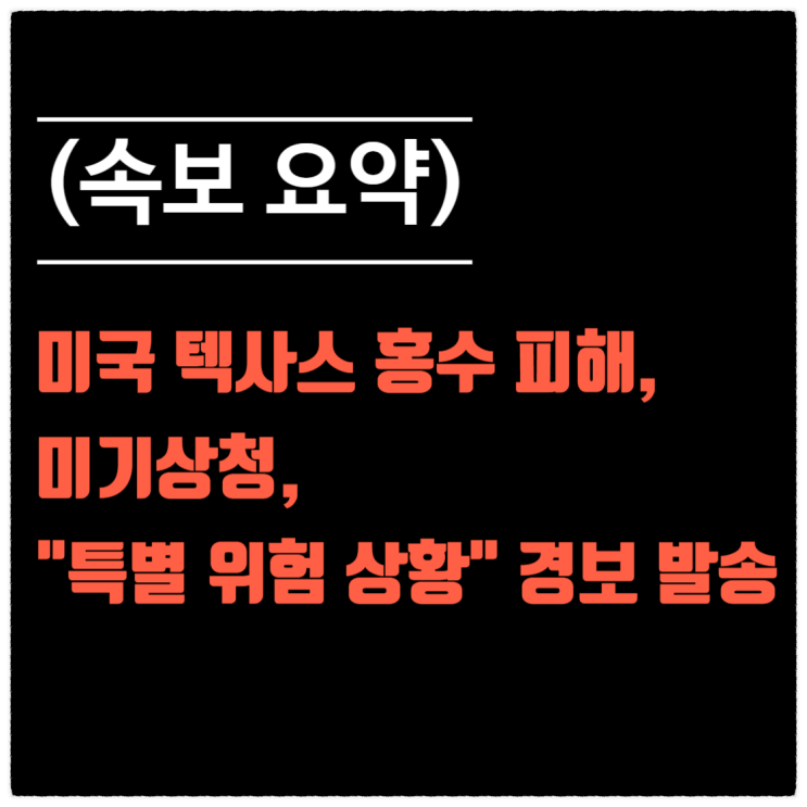 (속보 요약) 미국 <b>텍사스</b> 홍수 <b>피해</b>, 미기상청 "특별 위험 상황... 
