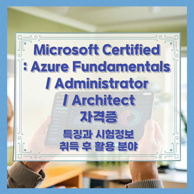  Microsoft Certified: Azure Fundamentals / Administrator / Architect 자격증 특징과 시험정보와 취득 후 활용 분야