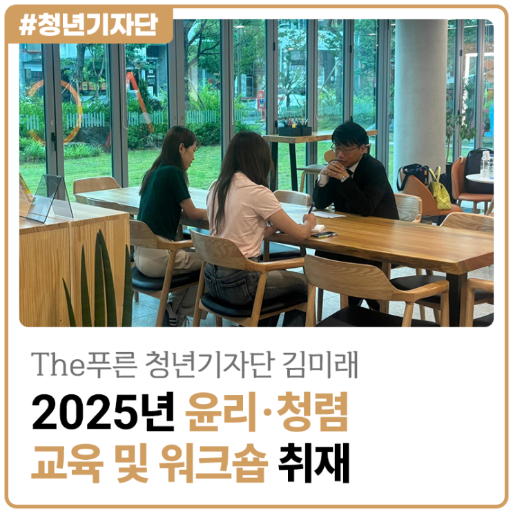 [2025년 The푸른 청년기자단 김미래] 근로복지공단 2025년 윤리·청렴 교육 및 워크숍 취재