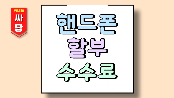  핸드폰 할부 수수료 연이자 통신비 부담 떨쳐내기