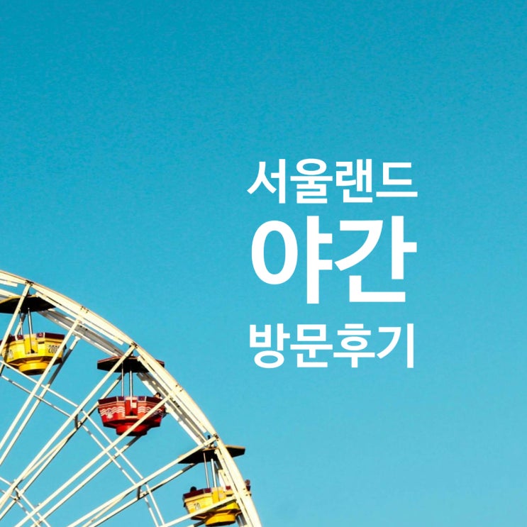  서울랜드 야간 방문 후기, 아이와 함께 떠나는 마법 같은 순간.