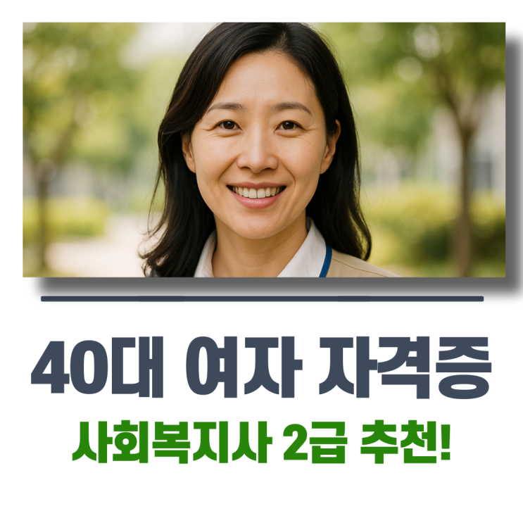  40대 여자 자격증 사회복지사2급 추천 현실적인 이유