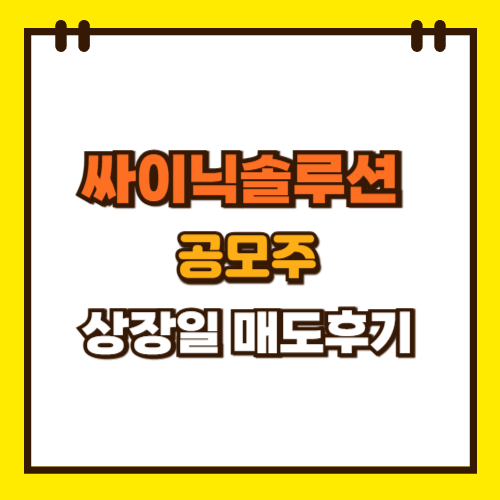  싸이닉솔루션 공모주 상장일 매도 후기