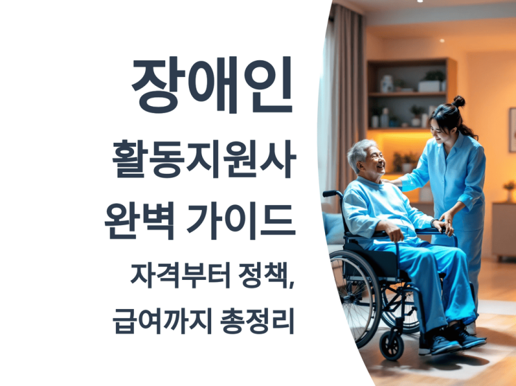  장애인 활동 지원사 완벽 가이드: 자격부터 정책, 급여까지 총정리
