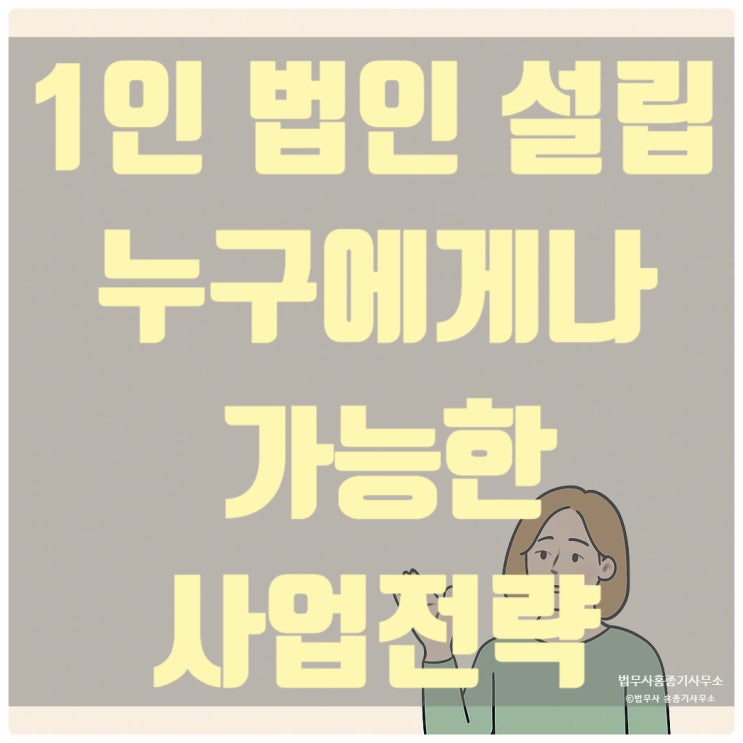  [법인등기] 1인 법인 설립, 누구에게나 가능한 사업 전략!  -안양법무사 홍종기-