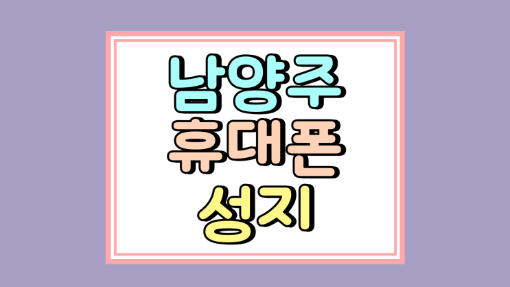  남양주 휴대폰 성지 핸드폰 알뜰 싸게 사는팁