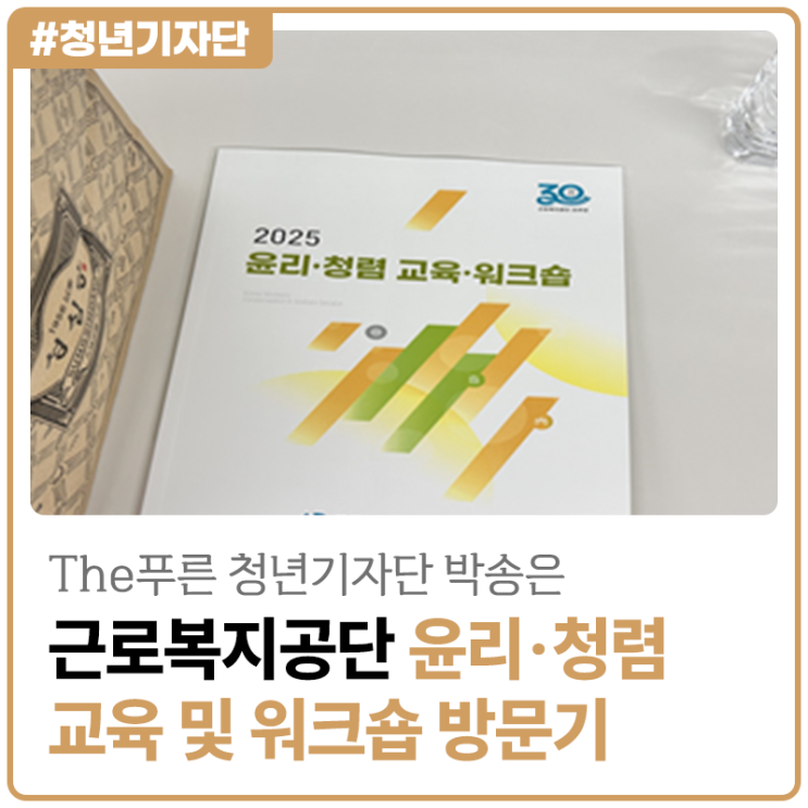 [2025년 The푸른 청년기자단 박송은] 근로복지공단 2025년 윤리·청렴 교육 및 워크숍 방문기