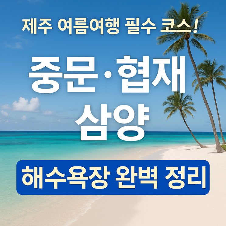 제주 여름 여행 필수 코스! 중문 · 협재 · 삼양 해수욕장 완벽 정리
