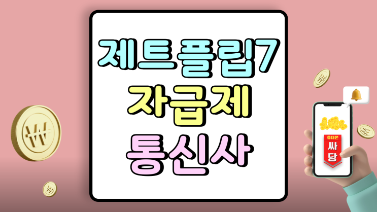  제트 플립7 자급제 통신사 어떤 조건이 유리할까