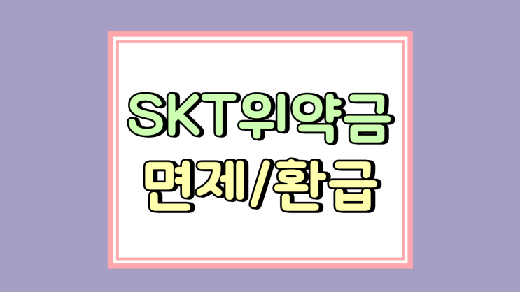  SKT 위약금 면제 대상자 및 환급 신청 방법