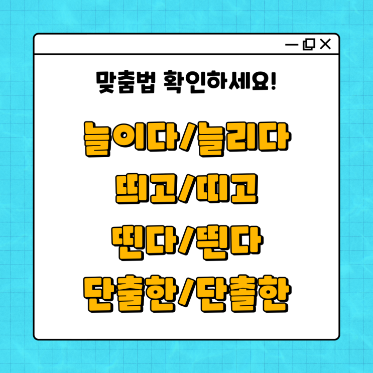  늘이다 늘리다, 띄고 띄고, 띤다 띈다, 단출한 단촐한 맞춤법!