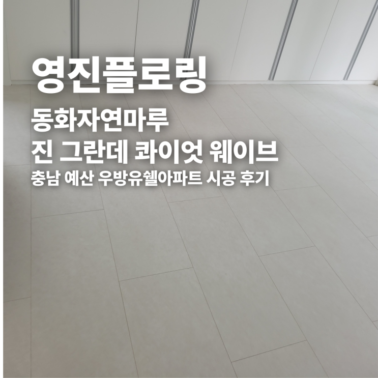  동화자연마루 진 그란데 콰이엇 웨이브 충남 예산 우방유쉘아파트 시공 후기