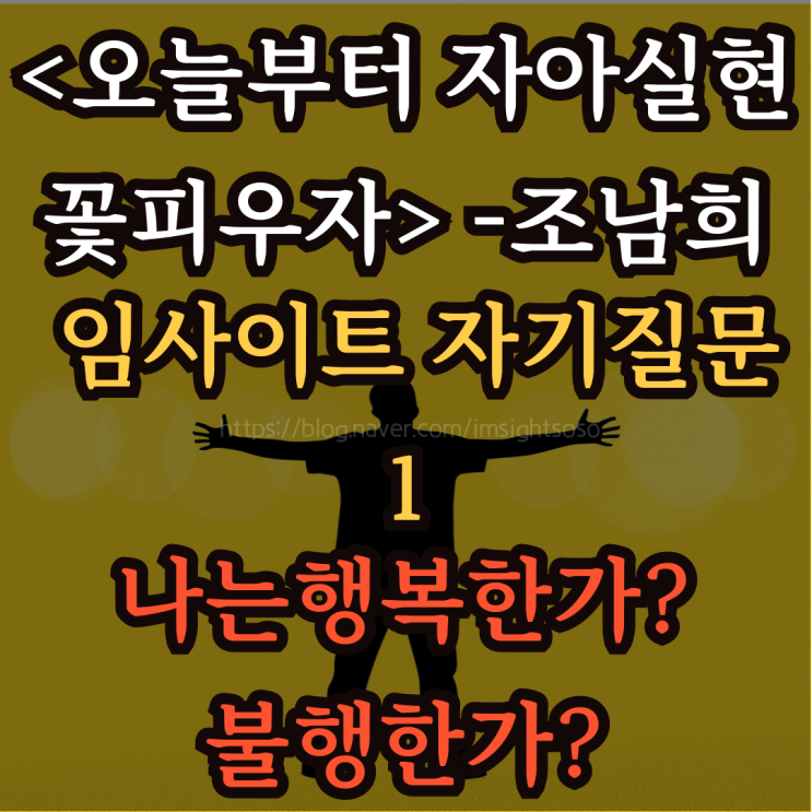  오늘부터 자아실현 꽃피우자, 조남희, 조이, 자기계발 책추천: 임사이트 자기질문 1- 나는 행복한가? 불행한가?