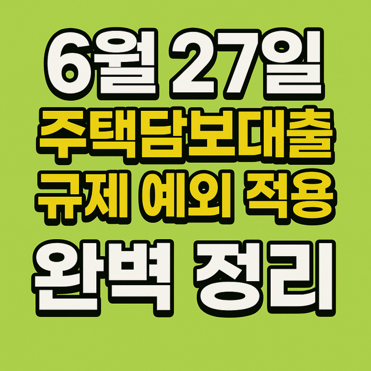  6월 27일 주택담보대출 규제 예외 적용 완벽 정리｜잔금대출 6억 이상 가능한 경우는?