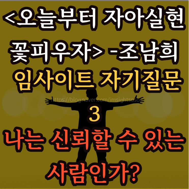  오늘부터 자아실현 꽃피우자, 조남희, 조이, 자기계발 책추천: 임사이트 자기질문 3- 나는 신뢰할 수 있는 사람인가? 불신감이 있는가?