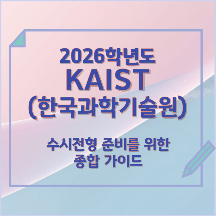  2026년 KAIST(한국과학기술원) 수시전형 준비를 위한 종합 가이드