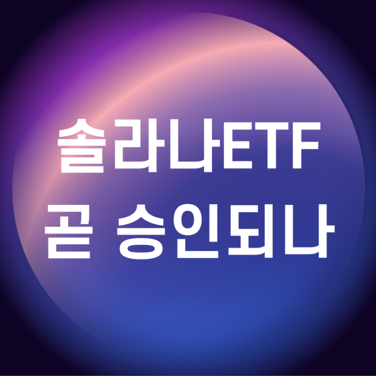 암호화폐 <b>솔라나</b> 현물 <b>ETF</b> 승인 <b>전망</b>